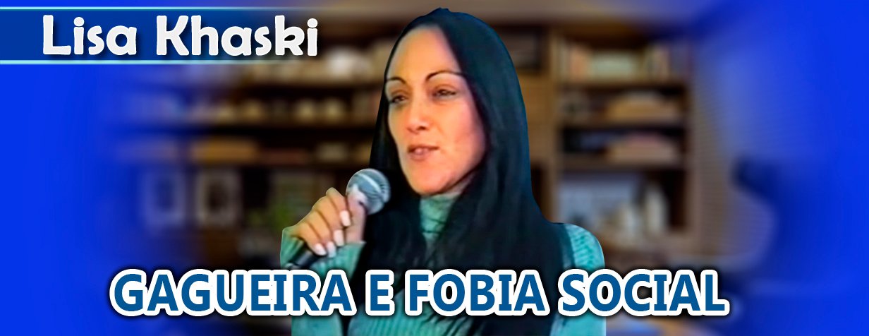 Gagueira e fobia social curadas paciente Lisa Khaski